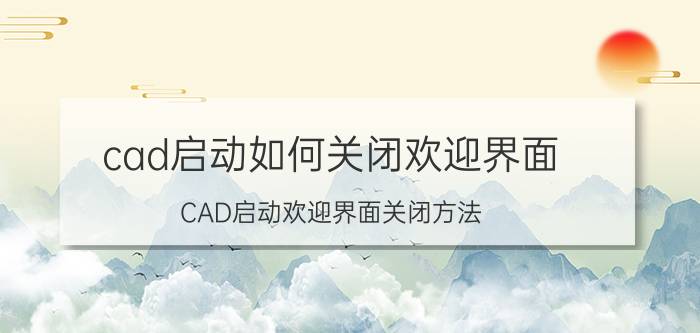 cad启动如何关闭欢迎界面 CAD启动欢迎界面关闭方法